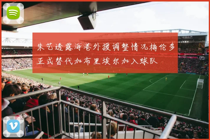 朱艺透露海港外援调整情况梅伦多正式替代加布里埃尔加入球队
