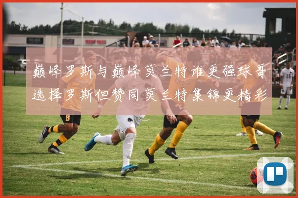 巅峰罗斯与巅峰莫兰特谁更强球哥选择罗斯但赞同莫兰特集锦更精彩