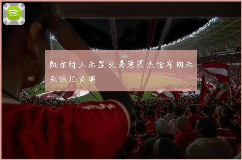 凯尔特人未显交易意图杰伦布朗未来依旧光明