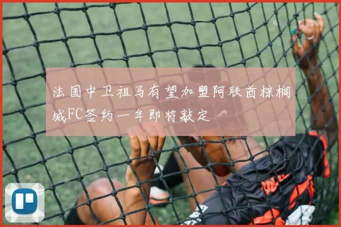 法国中卫祖马有望加盟阿联酋棕榈城FC签约一年即将敲定