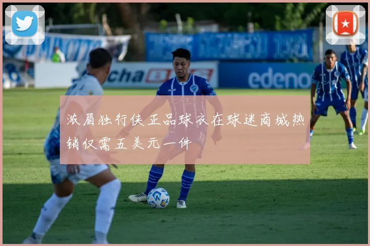 浓眉独行侠正品球衣在球迷商城热销仅需五美元一件