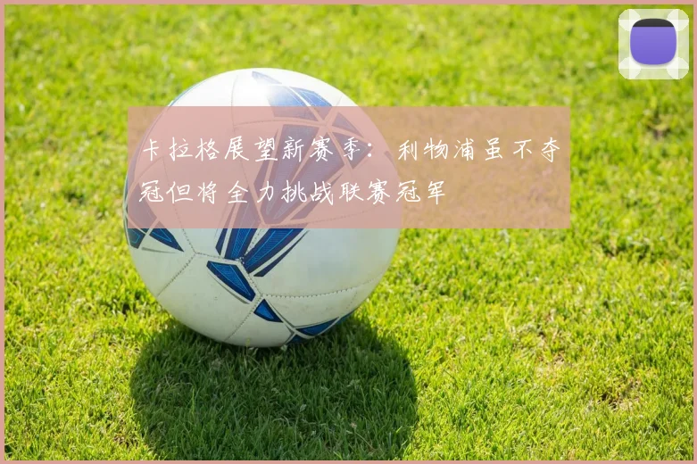 卡拉格展望新赛季：利物浦虽不夺冠但将全力挑战联赛冠军