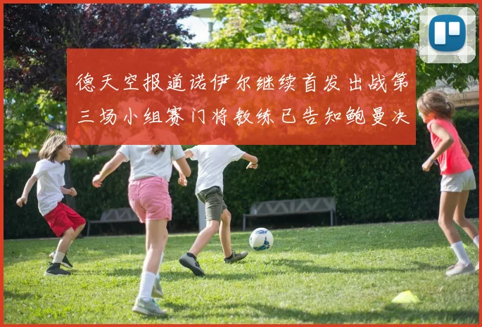 德天空报道诺伊尔继续首发出战第三场小组赛门将教练已告知鲍曼决定